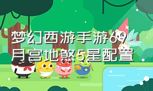 梦幻西游手游69月宫地煞5星配置