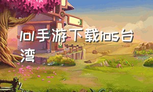 lol手游下载ios台湾（英雄联盟手游台湾服苹果下载）