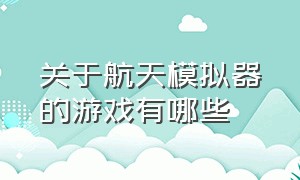 关于航天模拟器的游戏有哪些（被中国玩家玩过的游戏航天模拟器）