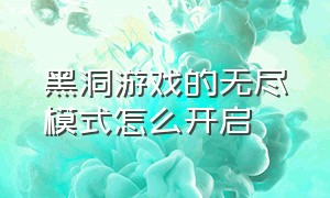 黑洞游戏的无尽模式怎么开启