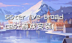 sister live broadcast游戏安装