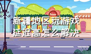 新疆地区玩游戏延迟高怎么解决