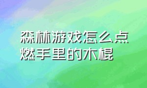 森林游戏怎么点燃手里的木棍