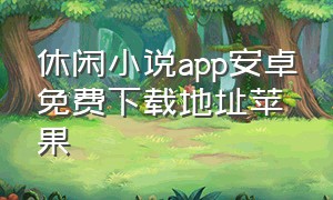 休闲小说app安卓免费下载地址苹果（休闲小说app安卓免费下载地址苹果手机）