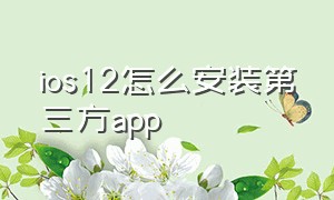 ios12怎么安装第三方app