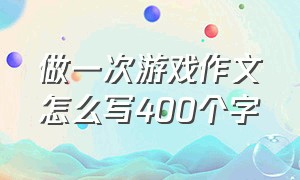 做一次游戏作文怎么写400个字