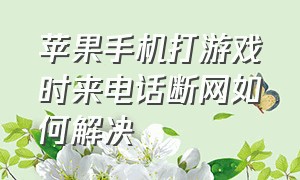 苹果手机打游戏时来电话断网如何解决