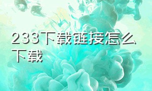 233下载链接怎么下载