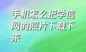 手机怎么把学信网的照片下载下来