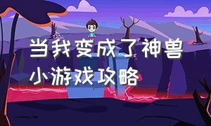 当我变成了神兽小游戏攻略