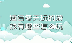 适合冬天玩的游戏有哪些怎么玩