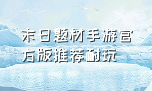 末日题材手游官方版推荐耐玩