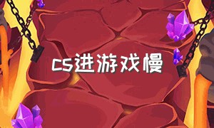 cs进游戏慢