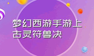 梦幻西游手游上古灵符兽决