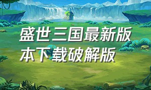 盛世三国最新版本下载破解版（单机版盛世三国）