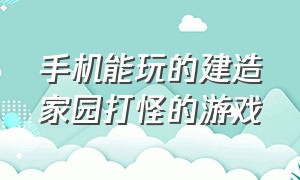 手机能玩的建造家园打怪的游戏