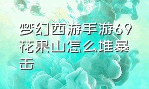 梦幻西游手游69花果山怎么堆暴击