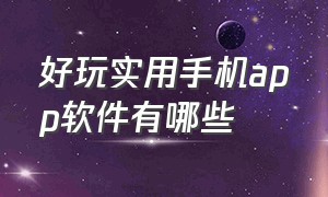 好玩实用手机app软件有哪些