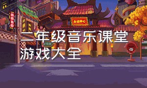 二年级音乐课堂游戏大全（二年级音乐课堂游戏大全图片）