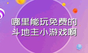 哪里能玩免费的斗地主小游戏啊（哪里能玩免费的斗地主小游戏啊手机版）