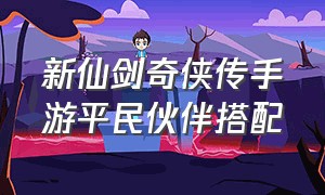 新仙剑奇侠传手游平民伙伴搭配