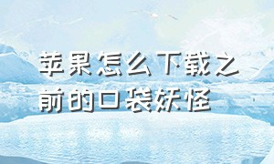 苹果怎么下载之前的口袋妖怪