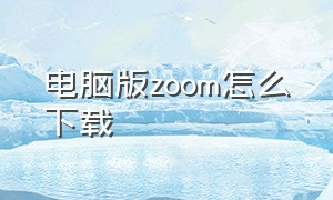 电脑版zoom怎么下载