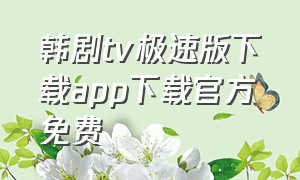 韩剧tv极速版下载app下载官方免费（韩剧tv官方免费下载安装最新版）