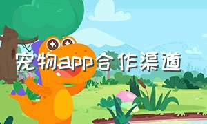 宠物app合作渠道（中国宠物app十大平台）