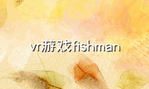 vr游戏fishman