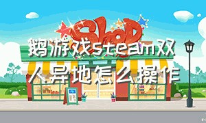 鹅游戏steam双人异地怎么操作