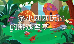 一条小团团玩过的游戏名字