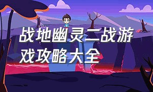 战地幽灵二战游戏攻略大全（战地幽灵二战游戏攻略大全图文）