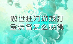 傲世狂刀游戏打金装备怎么获得