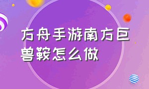 方舟手游南方巨兽鞍怎么做