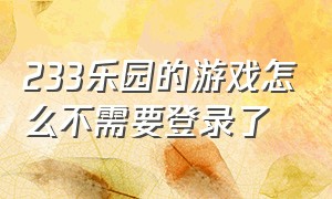 233乐园的游戏怎么不需要登录了