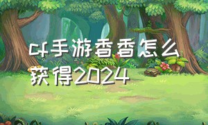 cf手游香香怎么获得2024