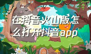 在抖音火山版怎么打开抖音app