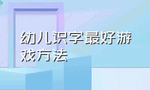 幼儿识字最好游戏方法