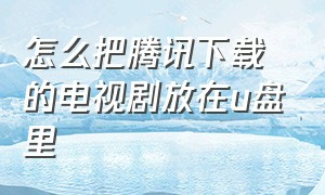 怎么把腾讯下载的电视剧放在u盘里