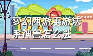 梦幻西游手游法系神兽怎么选