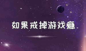 如果戒掉游戏瘾（如何帮助成年人戒掉游戏瘾）