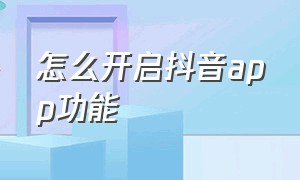 怎么开启抖音app功能