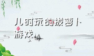 儿时玩的拔萝卜游戏