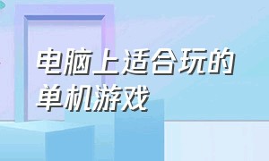 电脑上适合玩的单机游戏