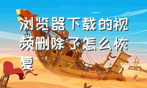 浏览器下载的视频删除了怎么恢复