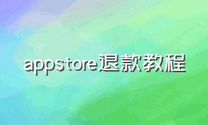 appstore退款教程（app store退款教程）