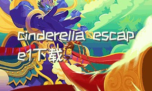 cinderella escape1下载（cinderella phenomenon怎么下载）