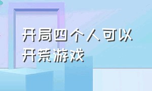 开局四个人可以开荒游戏（开局四个人可以开荒游戏的小说）