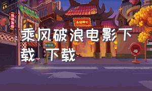 乘风破浪电影下载 下载